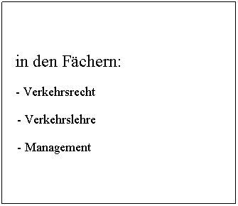 Textfeld:   in den Fchern:
  - Verkehrsrecht
  - Verkehrslehre
  - Management
